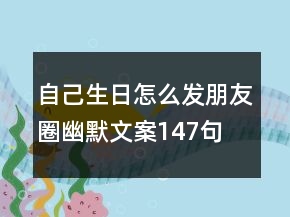 自己生日怎么發(fā)朋友圈幽默文案147句