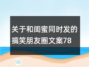 關(guān)于和閨蜜同時(shí)發(fā)的搞笑朋友圈文案78句