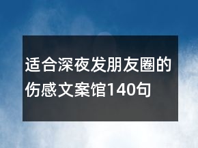 適合深夜發(fā)朋友圈的傷感文案館140句