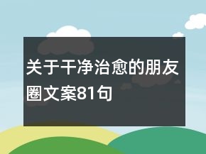 關(guān)于干凈治愈的朋友圈文案81句