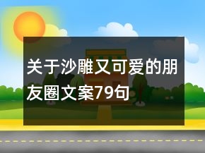關(guān)于沙雕又可愛的朋友圈文案79句