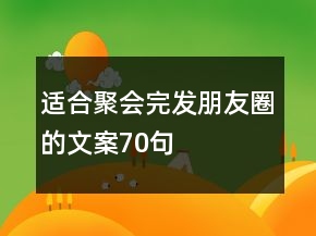 適合聚會(huì)完發(fā)朋友圈的文案70句