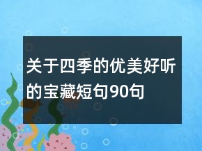 關(guān)于四季的優(yōu)美好聽的寶藏短句90句