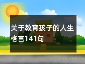 關(guān)于教育孩子的人生格言141句