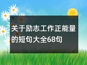 關(guān)于勵志工作正能量的短句大全68句