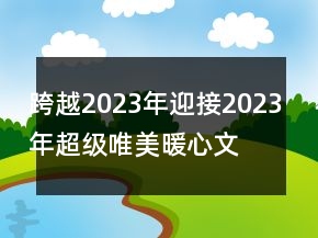 跨越2023年迎接2023年超級(jí)唯美暖心文案78句