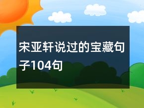 宋亞軒說過的寶藏句子104句