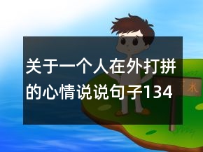 關(guān)于一個(gè)人在外打拼的心情說(shuō)說(shuō)句子134句