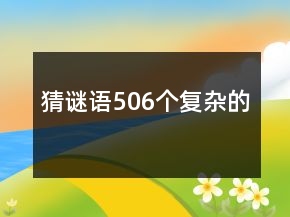 猜謎語506個復(fù)雜的