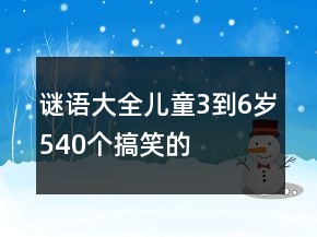 謎語(yǔ)大全兒童3到6歲540個(gè)搞笑的