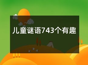 兒童謎語(yǔ)743個(gè)有趣