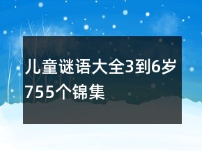 兒童謎語(yǔ)大全3到6歲755個(gè)錦集