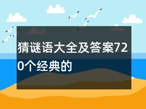 猜謎語(yǔ)大全及答案720個(gè)經(jīng)典的