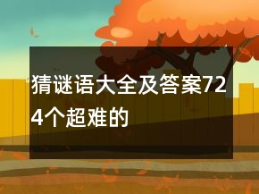猜謎語(yǔ)大全及答案724個(gè)超難的