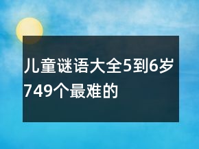 兒童謎語(yǔ)大全5到6歲749個(gè)最難的