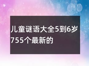 兒童謎語大全5到6歲755個(gè)最新的