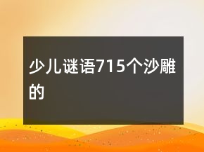 少兒謎語715個沙雕的