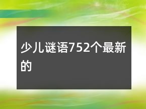 少兒謎語(yǔ)752個(gè)最新的