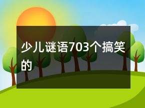 少兒謎語(yǔ)703個(gè)搞笑的