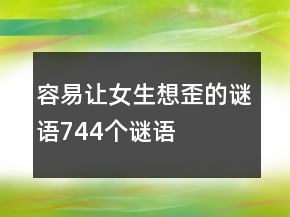 容易讓女生想歪的謎語744個(gè)謎語