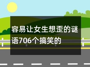 容易讓女生想歪的謎語706個搞笑的
