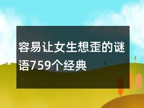 容易讓女生想歪的謎語759個(gè)經(jīng)典