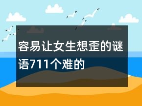容易讓女生想歪的謎語711個難的