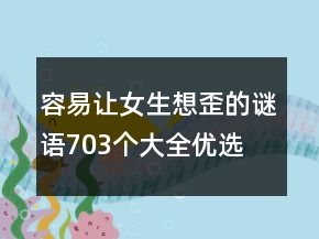 容易讓女生想歪的謎語703個大全優(yōu)選