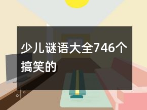 少兒謎語大全746個搞笑的