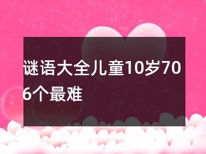 謎語大全兒童10歲706個(gè)最難