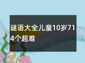 謎語大全兒童10歲714個超難