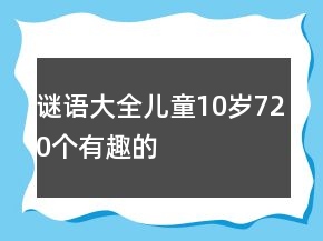 謎語大全兒童10歲720個(gè)有趣的