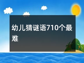 幼兒猜謎語(yǔ)710個(gè)最難