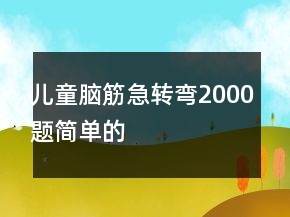 兒童腦筋急轉(zhuǎn)彎2000題簡(jiǎn)單的