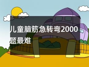 兒童腦筋急轉(zhuǎn)彎2000題最難