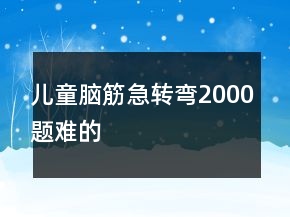 兒童腦筋急轉彎2000題難的