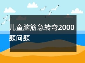 兒童腦筋急轉(zhuǎn)彎2000題問題