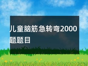 兒童腦筋急轉(zhuǎn)彎2000題題目