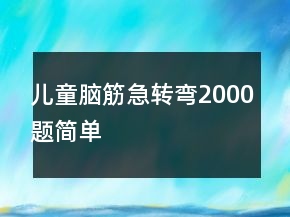 兒童腦筋急轉(zhuǎn)彎2000題簡單