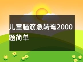 兒童腦筋急轉(zhuǎn)彎2000題簡(jiǎn)單