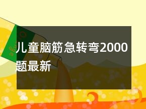 兒童腦筋急轉(zhuǎn)彎2000題最新