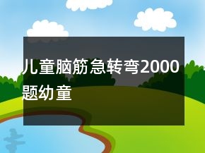 兒童腦筋急轉(zhuǎn)彎2000題幼童