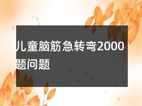 兒童腦筋急轉(zhuǎn)彎2000題問(wèn)題
