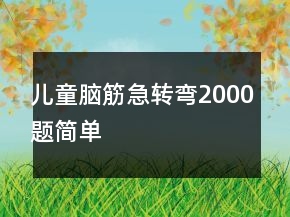 兒童腦筋急轉(zhuǎn)彎2000題簡(jiǎn)單