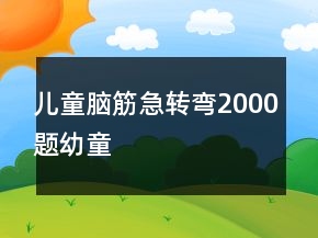 兒童腦筋急轉(zhuǎn)彎2000題幼童