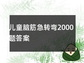 兒童腦筋急轉(zhuǎn)彎2000題答案
