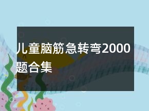 兒童腦筋急轉(zhuǎn)彎2000題合集
