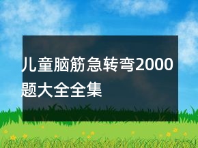 兒童腦筋急轉(zhuǎn)彎2000題大全全集