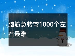 腦筋急轉(zhuǎn)彎1000個左右最難