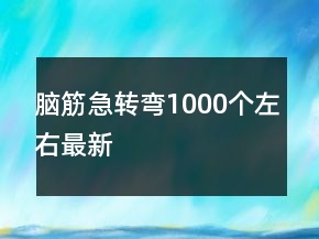 腦筋急轉(zhuǎn)彎1000個左右最新